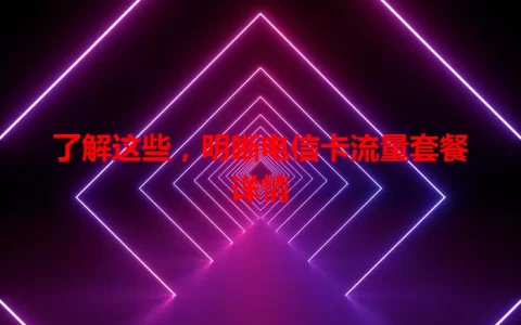 了解这些，明晰电信卡流量套餐详情