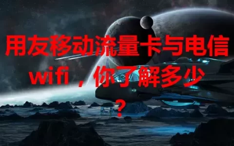 用友移动流量卡与电信wifi，你了解多少？
