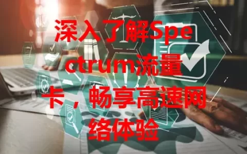 深入了解Spectrum流量卡，畅享高速网络体验