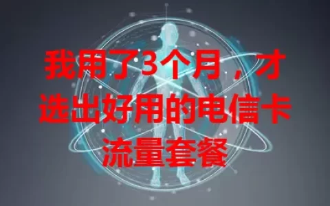 我用了3个月，才选出好用的电信卡流量套餐