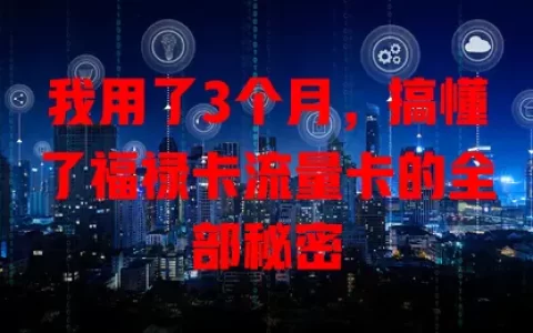我用了3个月，搞懂了福禄卡流量卡的全部秘密