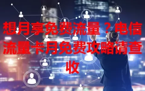 想月享免费流量？电信流量卡月免费攻略请查收