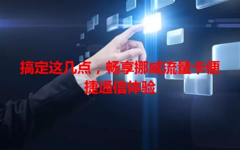 搞定这几点，畅享挪威流量卡便捷通信体验