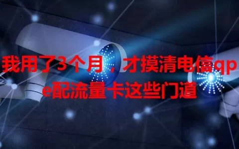 我用了3个月，才摸清电信qpe配流量卡这些门道