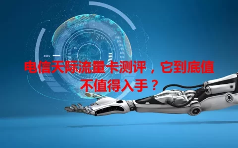 电信天际流量卡测评，它到底值不值得入手？