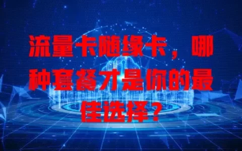 流量卡随缘卡，哪种套餐才是你的最佳选择？
