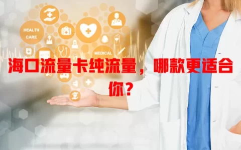海口流量卡纯流量，哪款更适合你？
