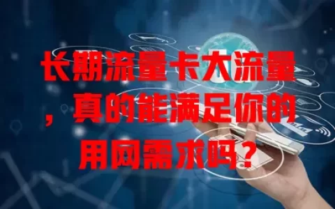 长期流量卡大流量，真的能满足你的用网需求吗？