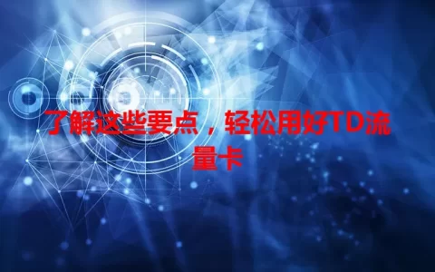 了解这些要点，轻松用好TD流量卡