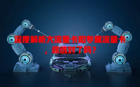 深度解析大流量卡和专属流量卡，你选对了吗？