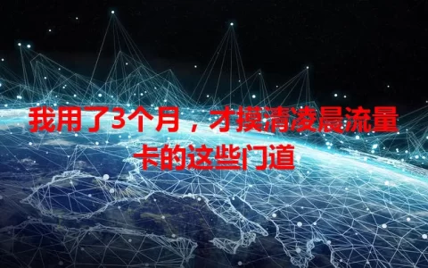我用了3个月，才摸清凌晨流量卡的这些门道
