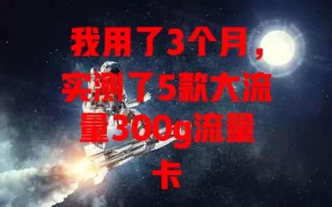 我用了3个月，实测了5款大流量300g流量卡