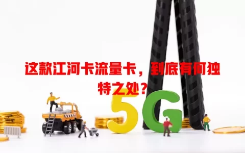 这款江河卡流量卡，到底有何独特之处？