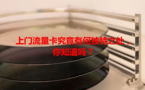 上门流量卡究竟有何独特之处，你知道吗？