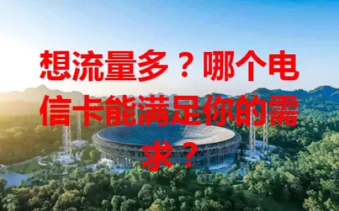 想流量多？哪个电信卡能满足你的需求？