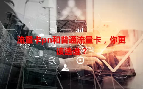 流量卡pn和普通流量卡，你更该选谁？