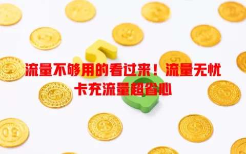 流量不够用的看过来！流量无忧卡充流量超省心