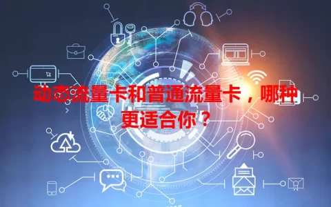 动态流量卡和普通流量卡，哪种更适合你？