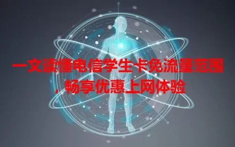 一文读懂电信学生卡免流量范围，畅享优惠上网体验