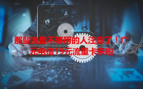 那些流量不够用的人注意了！广元电信19元流量卡来啦