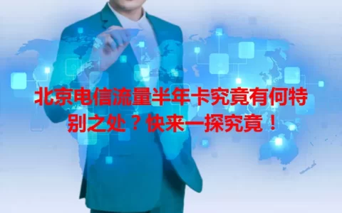 北京电信流量半年卡究竟有何特别之处？快来一探究竟！