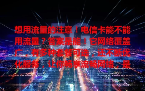 想用流量的注意！电信卡能不能用流量？答案是能！它网络覆盖广，有多种套餐可选，还不断优化服务，让你畅享流畅网络，是流量使用的不错之选。