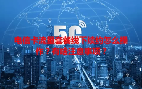 电信卡流量套餐线下续约怎么操作？有啥注意事项？