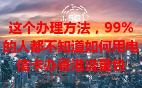 这个办理方法，99%的人都不知道如何用电信卡办香港流量包