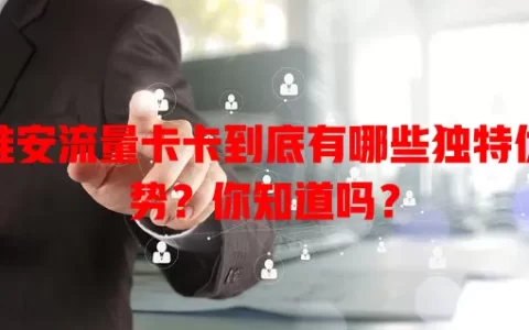 淮安流量卡卡到底有哪些独特优势？你知道吗？