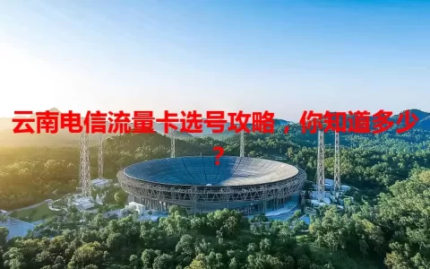 云南电信流量卡选号攻略，你知道多少？