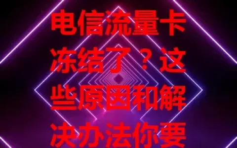 电信流量卡冻结了？这些原因和解决办法你要知道