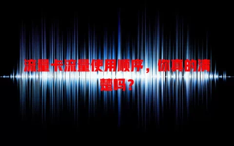 流量卡流量使用顺序，你真的清楚吗？
