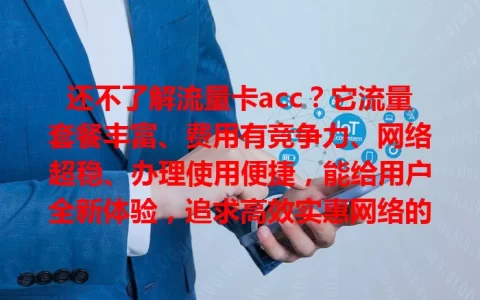 还不了解流量卡acc？它流量套餐丰富、费用有竞争力、网络超稳、办理使用便捷，能给用户全新体验，追求高效实惠网络的别错过！