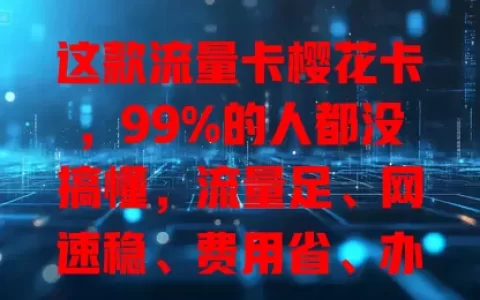 这款流量卡樱花卡，99%的人都没搞懂，流量足、网速稳、费用省、办理易！