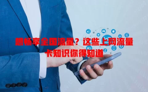 想畅享全国流量？这些上网流量卡知识你得知道