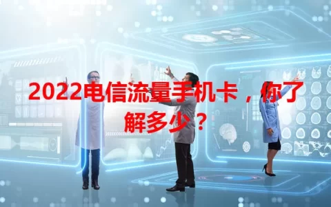 2022电信流量手机卡，你了解多少？
