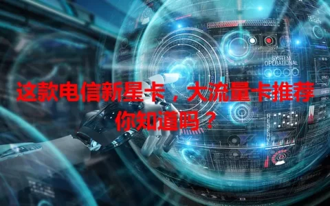 这款电信新星卡，大流量卡推荐你知道吗？
