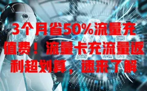 3个月省50%流量充值费！流量卡充流量返利超划算，速来了解