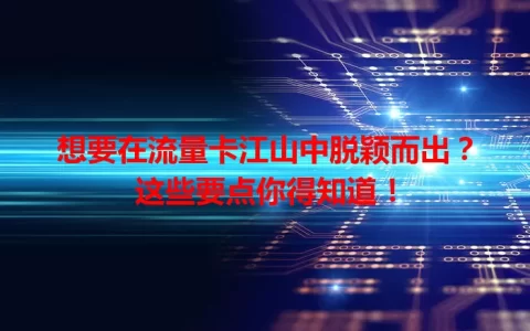 想要在流量卡江山中脱颖而出？这些要点你得知道！