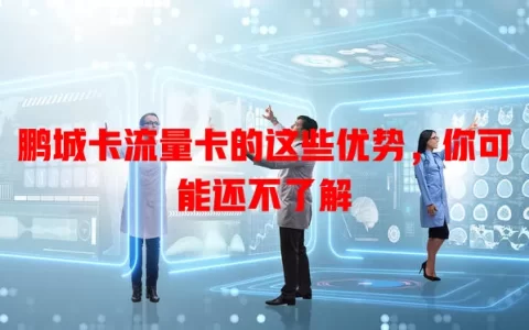 鹏城卡流量卡的这些优势，你可能还不了解