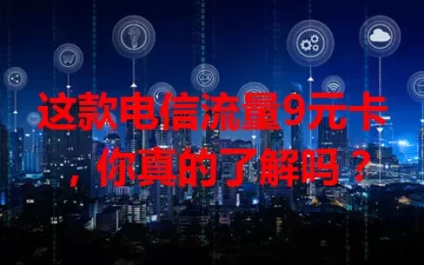 这款电信流量9元卡，你真的了解吗？