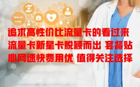 追求高性价比流量卡的看过来 流量卡新星卡脱颖而出 套餐贴心网速快费用优 值得关注选择