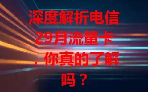 深度解析电信29月流量卡，你真的了解吗？
