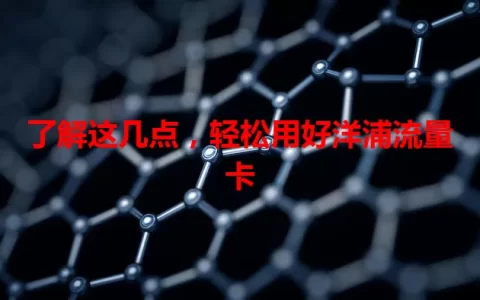 了解这几点，轻松用好洋浦流量卡