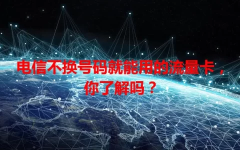 电信不换号码就能用的流量卡，你了解吗？