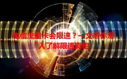 电信流量卡会限速？一文带你深入了解限速真相