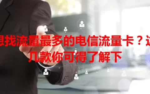想找流量最多的电信流量卡？这几款你可得了解下