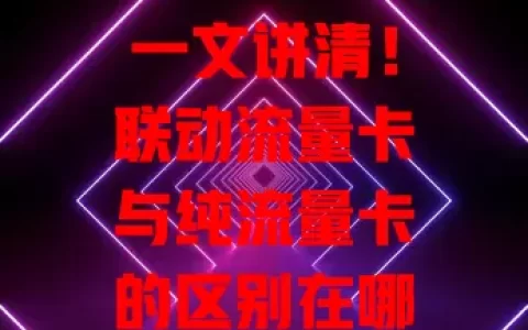 一文讲清！联动流量卡与纯流量卡的区别在哪？