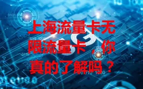 上海流量卡无限流量卡，你真的了解吗？