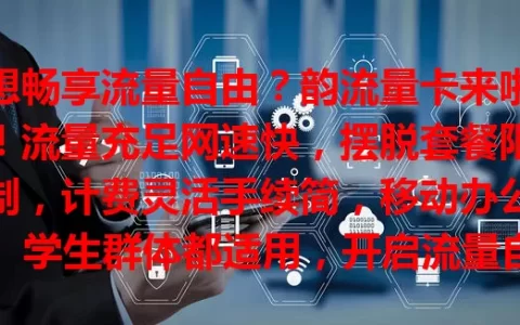 想畅享流量自由？韵流量卡来啦！流量充足网速快，摆脱套餐限制，计费灵活手续简，移动办公、学生群体都适用，开启流量自由新时代！